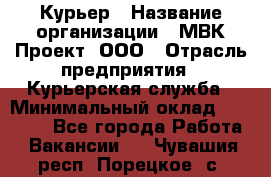 Курьер › Название организации ­ МВК-Проект, ООО › Отрасль предприятия ­ Курьерская служба › Минимальный оклад ­ 28 000 - Все города Работа » Вакансии   . Чувашия респ.,Порецкое. с.